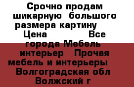 Срочно продам шикарную ,большого размера картину!!! › Цена ­ 20 000 - Все города Мебель, интерьер » Прочая мебель и интерьеры   . Волгоградская обл.,Волжский г.